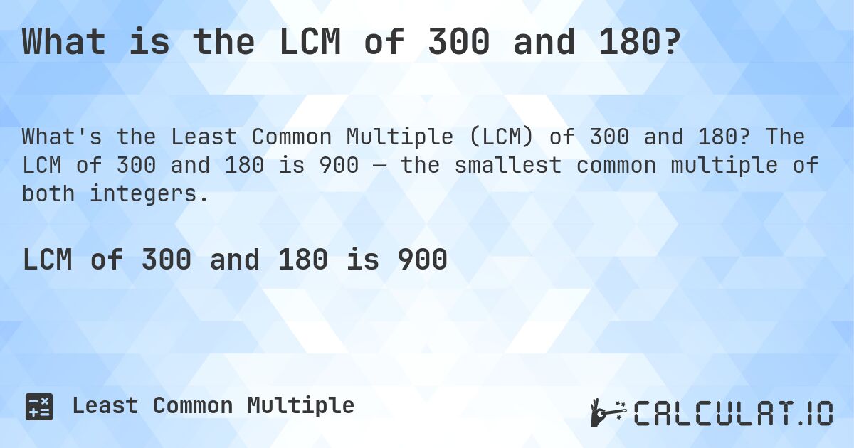 What is the LCM of 300 and 180?. The LCM of 300 and 180 is 900 — the smallest common multiple of both integers.