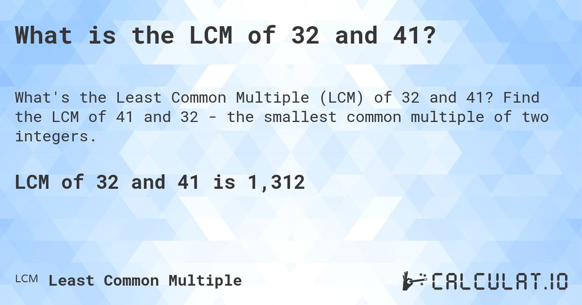 What is the LCM of 32 and 41?. Find the LCM of 41 and 32 - the smallest common multiple of two integers.