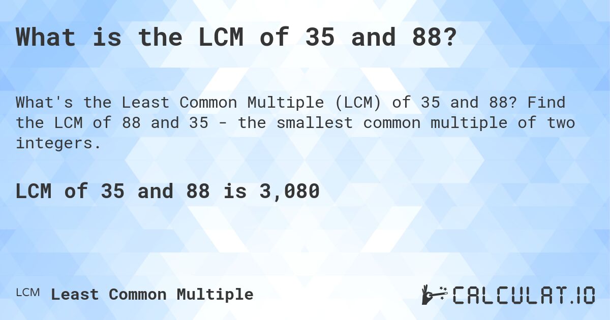 What is the LCM of 35 and 88?. Find the LCM of 88 and 35 - the smallest common multiple of two integers.