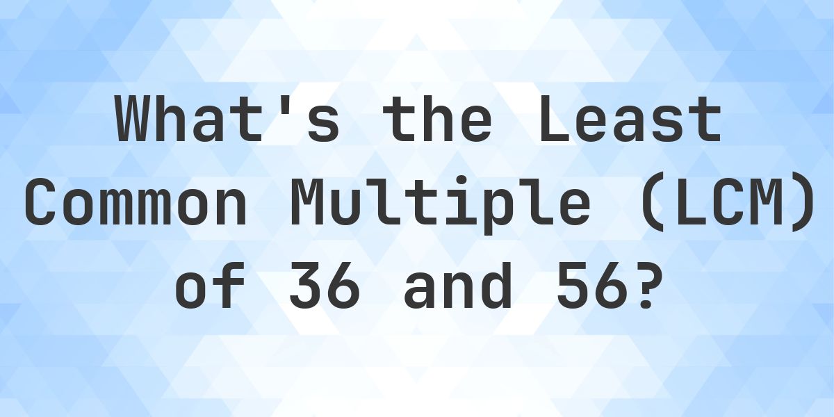 What is the LCM of 36 and 56? - Calculatio
