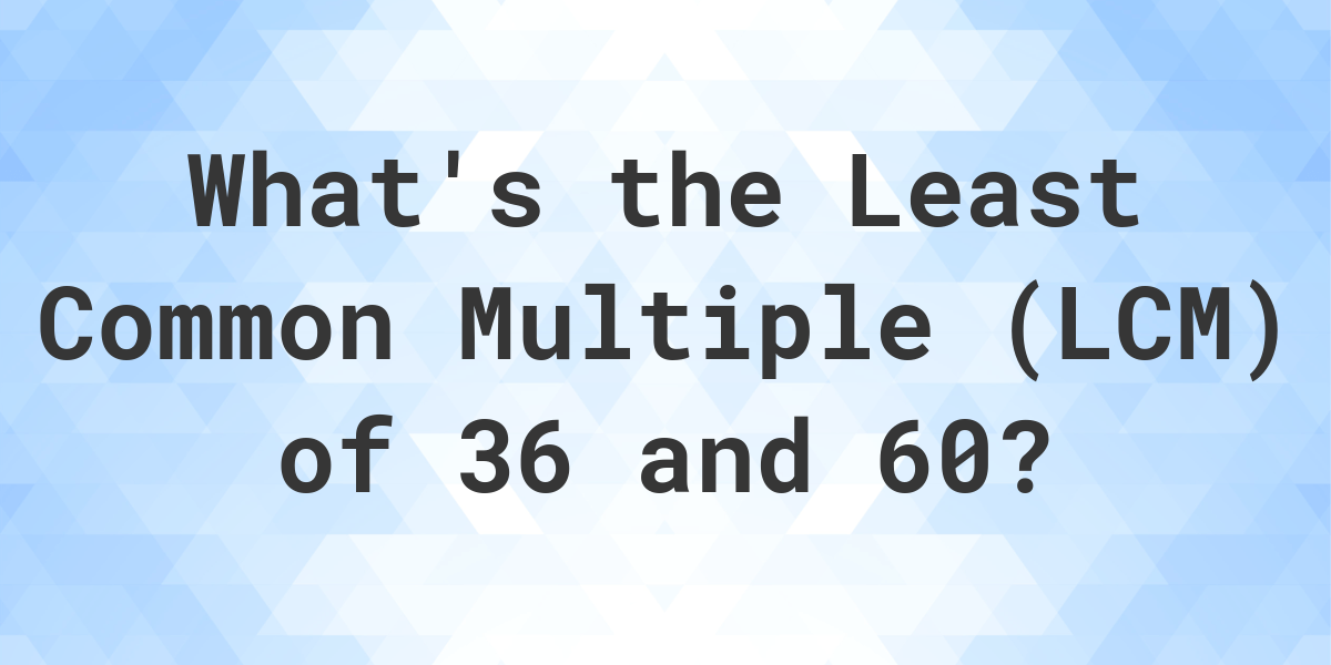 What Is The Lcm Of 36 And 60