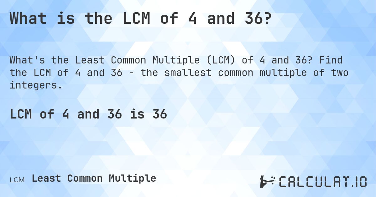 What is the LCM of 4 and 36?. Find the LCM of 4 and 36 - the smallest common multiple of two integers.