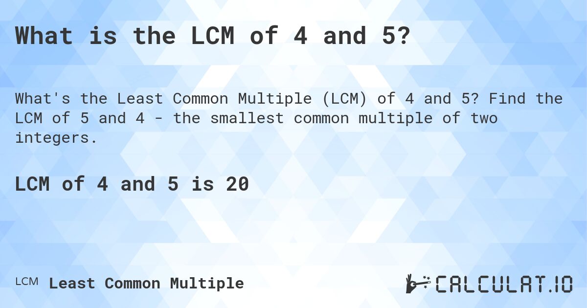 What is the LCM of 4 and 5?. Find the LCM of 5 and 4 - the smallest common multiple of two integers.
