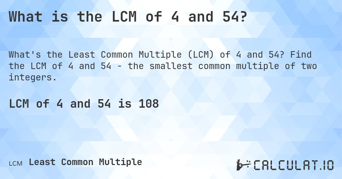What is the LCM of 4 and 54?. Find the LCM of 4 and 54 - the smallest common multiple of two integers.