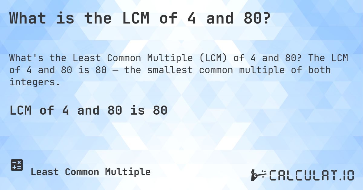 What is the LCM of 4 and 80?. The LCM of 4 and 80 is 80 — the smallest common multiple of both integers.