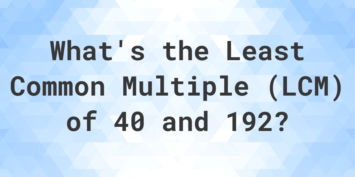  What Is The LCM Of 40 And 192 Calculatio