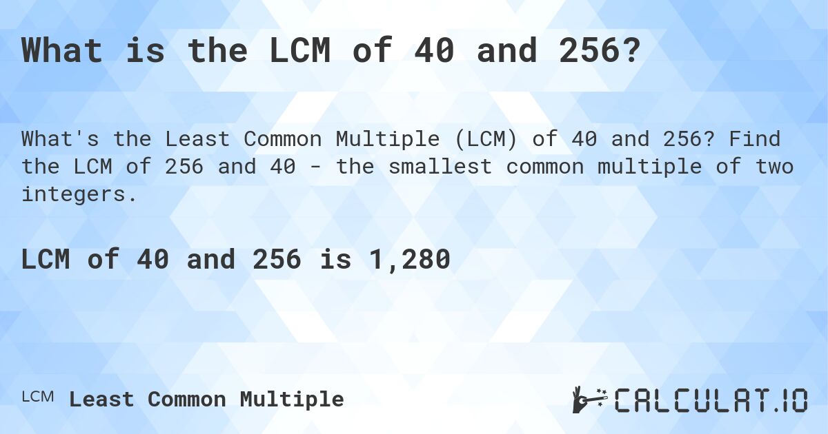 What is the LCM of 40 and 256?. Find the LCM of 256 and 40 - the smallest common multiple of two integers.