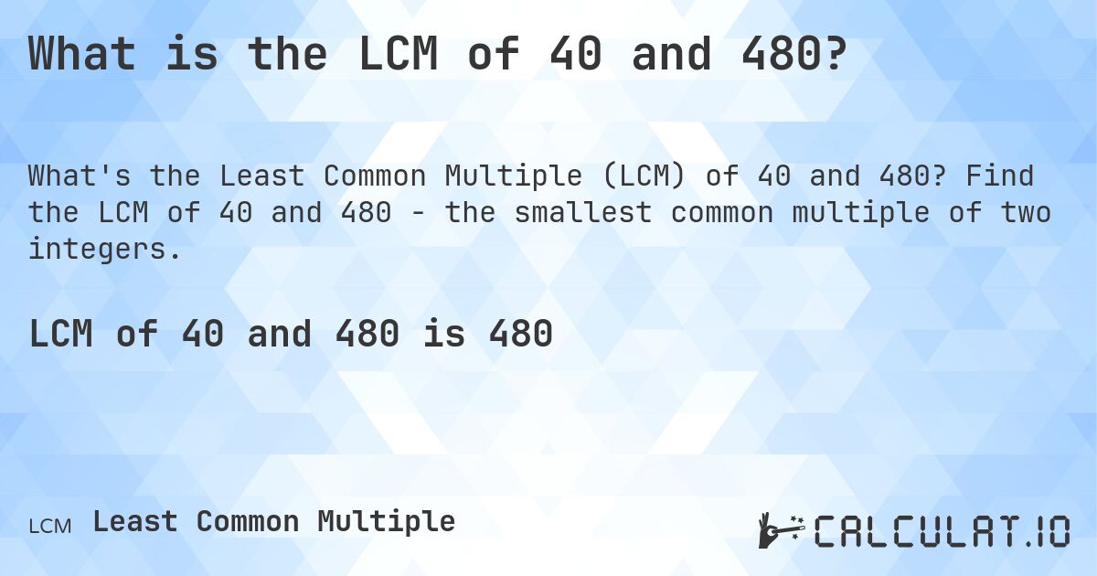 What is the LCM of 40 and 480?. Find the LCM of 40 and 480 - the smallest common multiple of two integers.