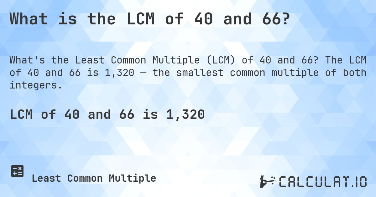 What is the LCM of 40 and 66?. The LCM of 40 and 66 is 1,320 — the smallest common multiple of both integers.