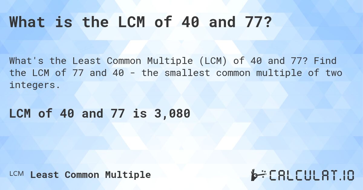 What is the LCM of 40 and 77?. Find the LCM of 77 and 40 - the smallest common multiple of two integers.