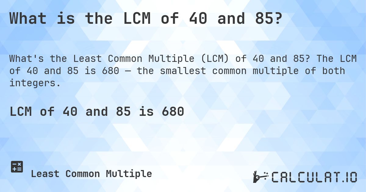 What is the LCM of 40 and 85?. The LCM of 40 and 85 is 680 — the smallest common multiple of both integers.