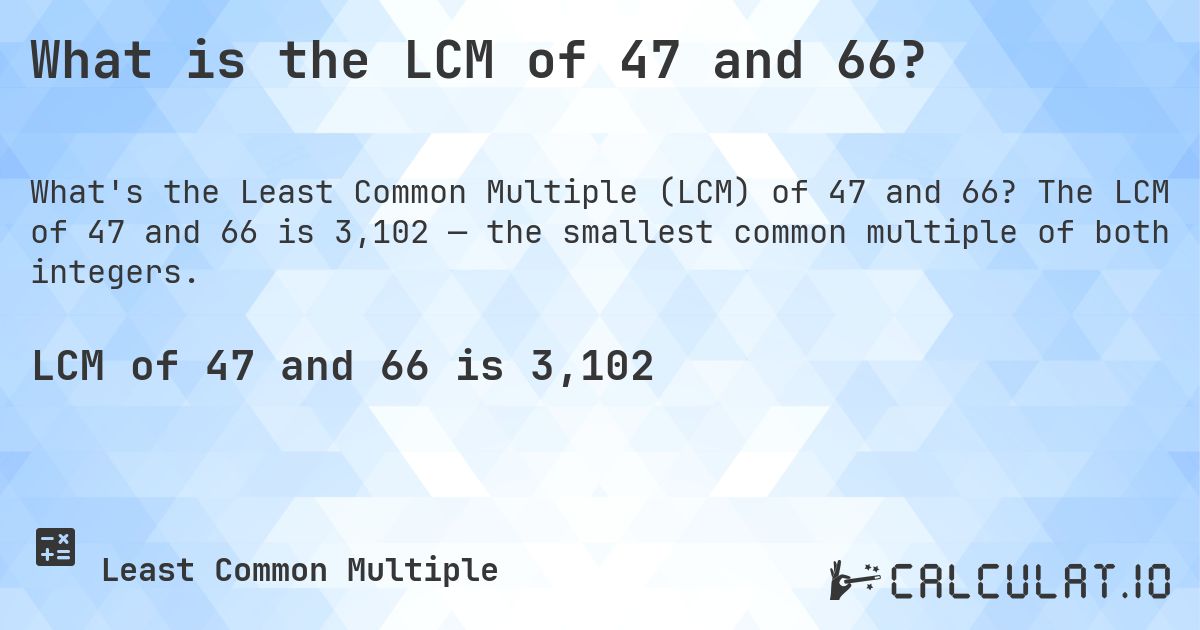 What is the LCM of 47 and 66?. The LCM of 47 and 66 is 3,102 — the smallest common multiple of both integers.