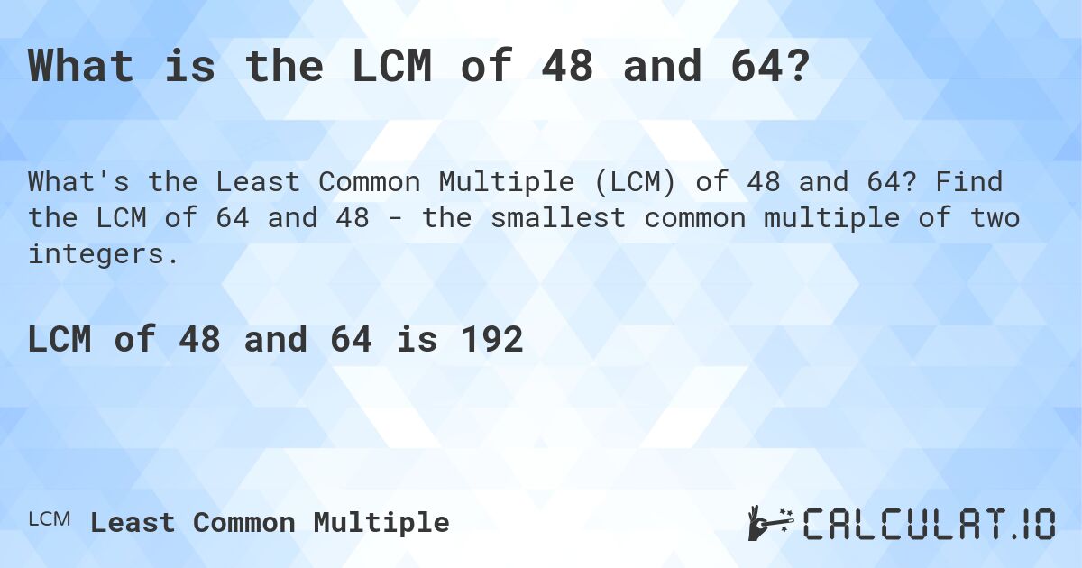 What is the LCM of 48 and 64?. Find the LCM of 64 and 48 - the smallest common multiple of two integers.