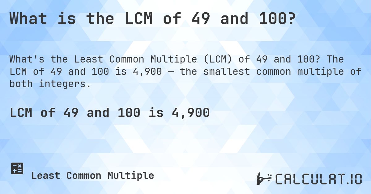 What is the LCM of 49 and 100?. The LCM of 49 and 100 is 4,900 — the smallest common multiple of both integers.