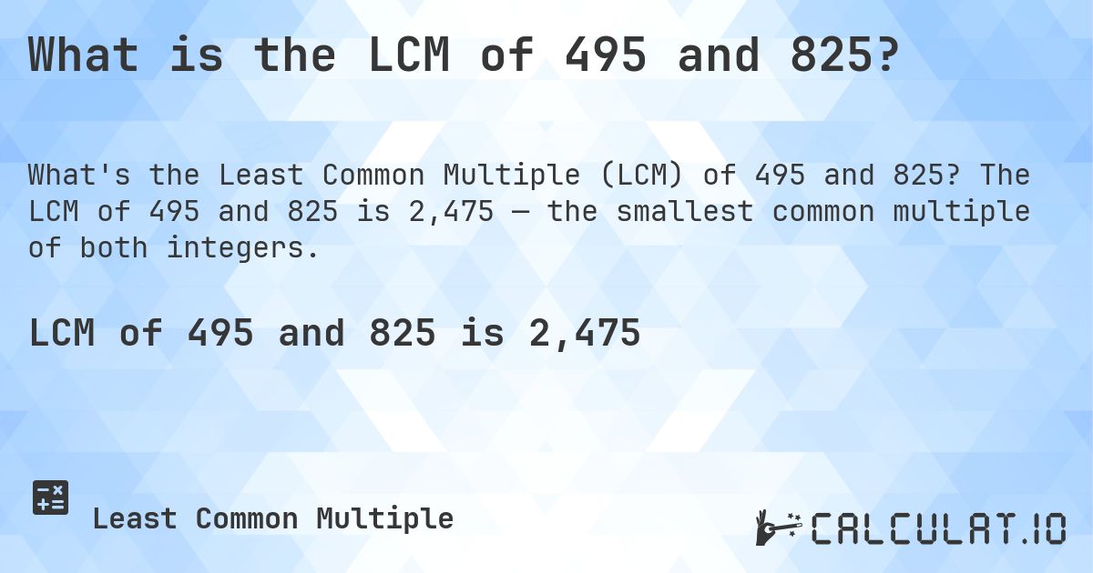 What is the LCM of 495 and 825?. The LCM of 495 and 825 is 2,475 — the smallest common multiple of both integers.
