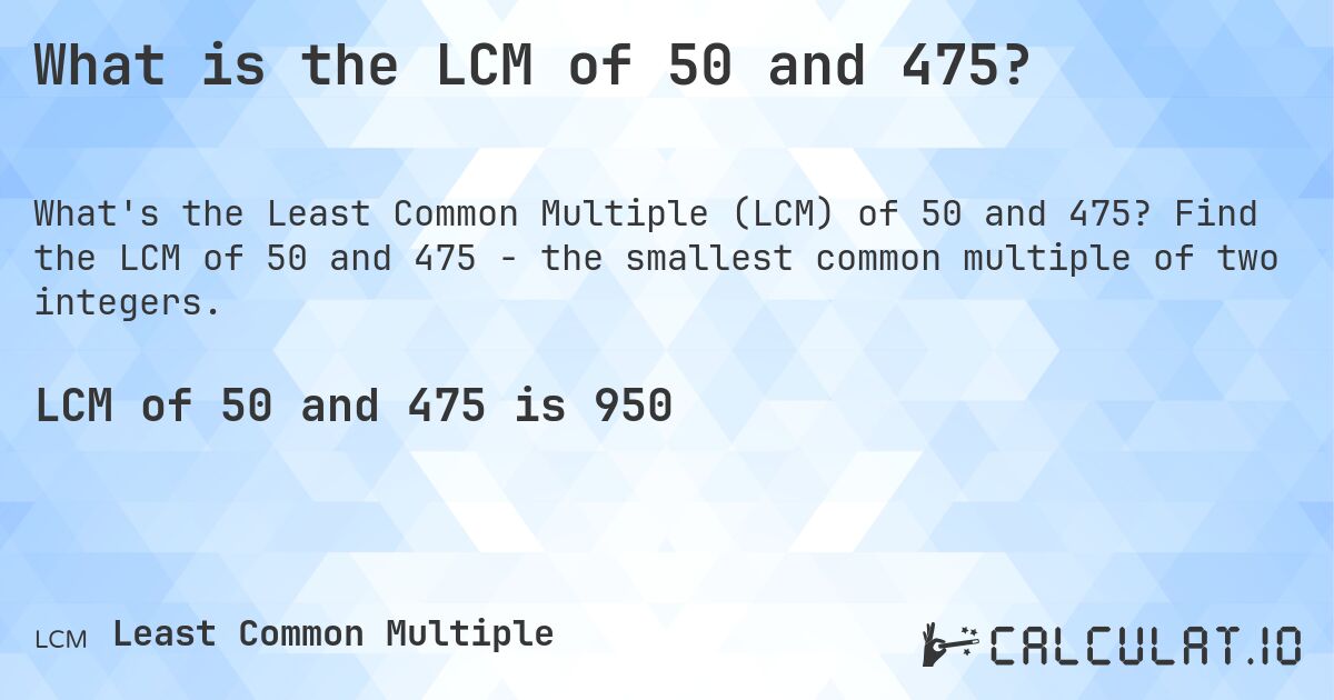 What is the LCM of 50 and 475?. Find the LCM of 50 and 475 - the smallest common multiple of two integers.