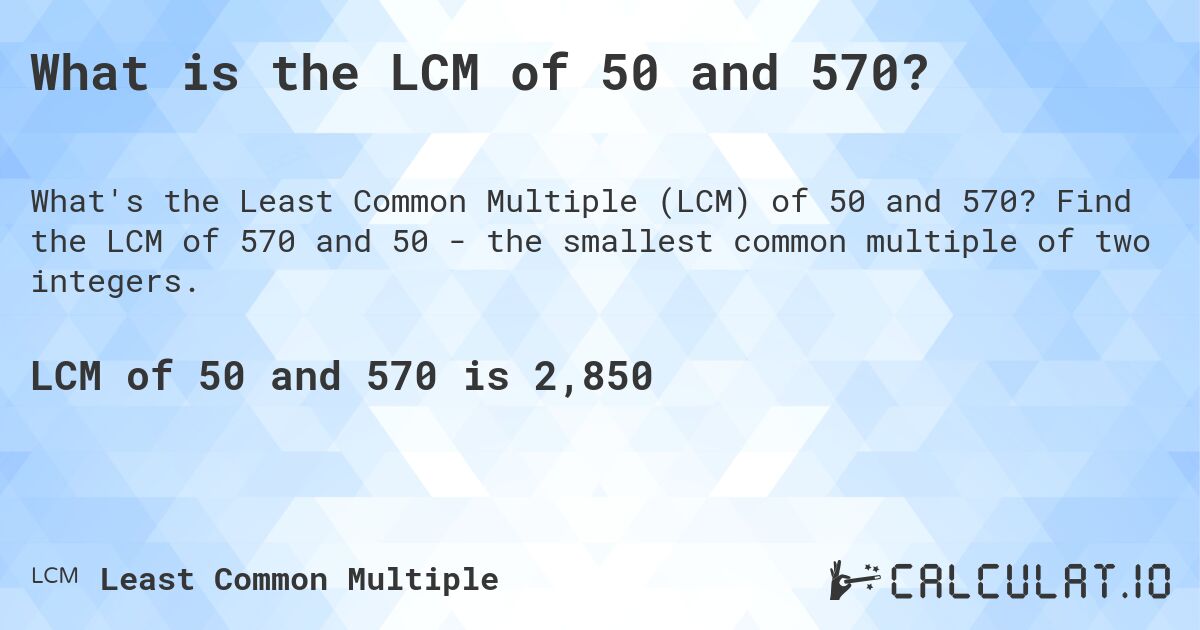 What is the LCM of 50 and 570?. Find the LCM of 570 and 50 - the smallest common multiple of two integers.