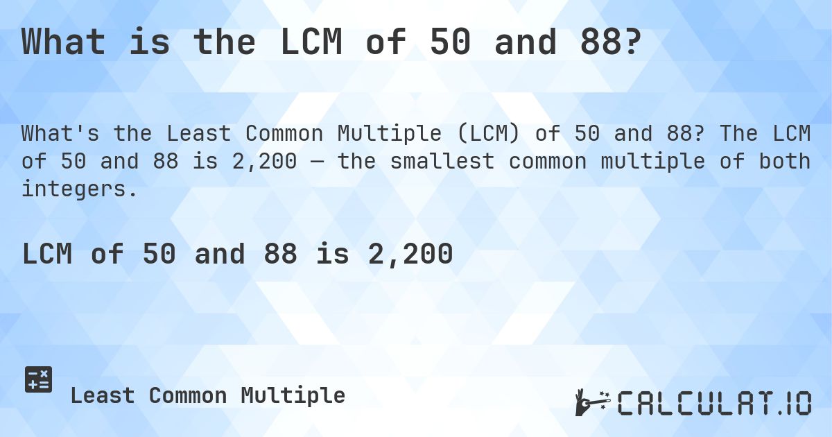 What is the LCM of 50 and 88?. The LCM of 50 and 88 is 2,200 — the smallest common multiple of both integers.