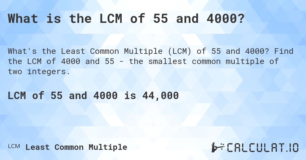 What is the LCM of 55 and 4000?. Find the LCM of 4000 and 55 - the smallest common multiple of two integers.