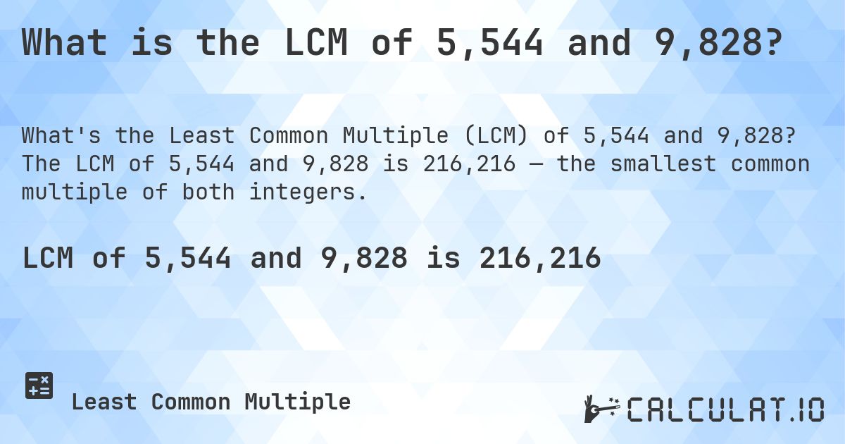 What is the LCM of 5,544 and 9,828?. The LCM of 5,544 and 9,828 is 216,216 — the smallest common multiple of both integers.