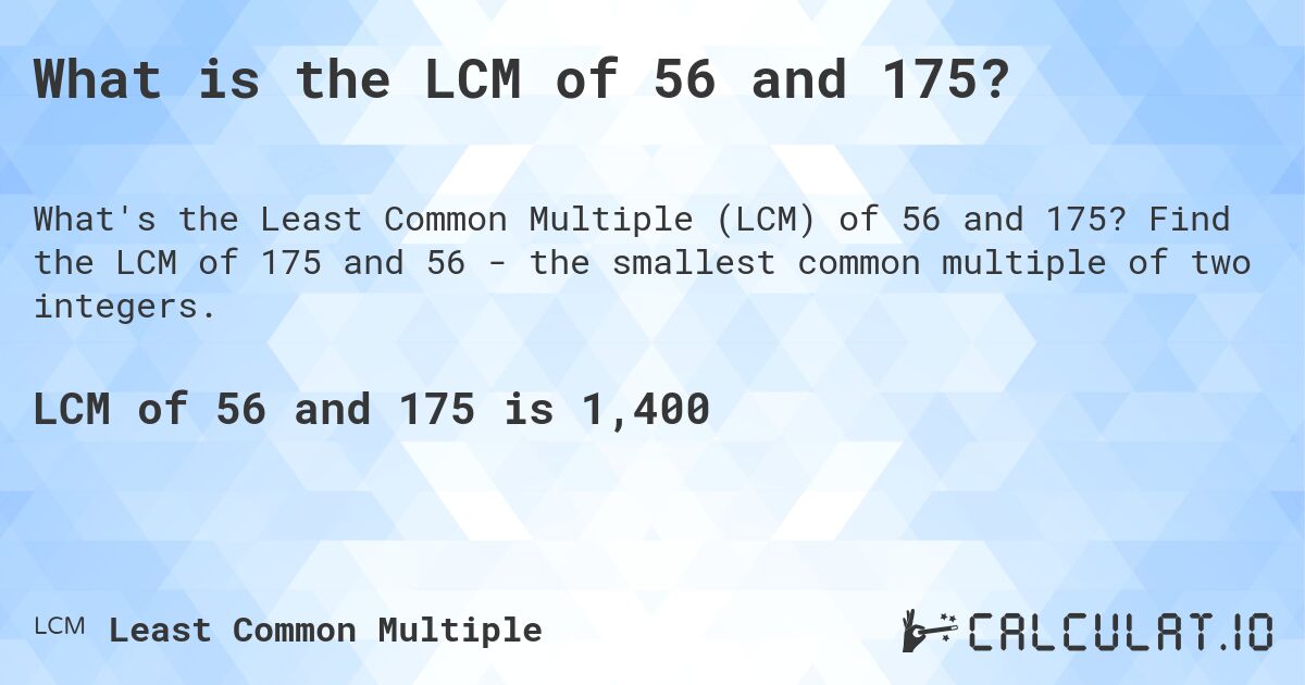 What is the LCM of 56 and 175?. Find the LCM of 175 and 56 - the smallest common multiple of two integers.