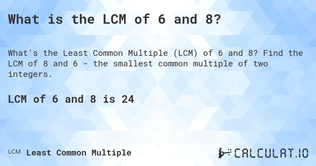 What is the LCM of 6 and 8?. Find the LCM of 8 and 6 - the smallest common multiple of two integers.