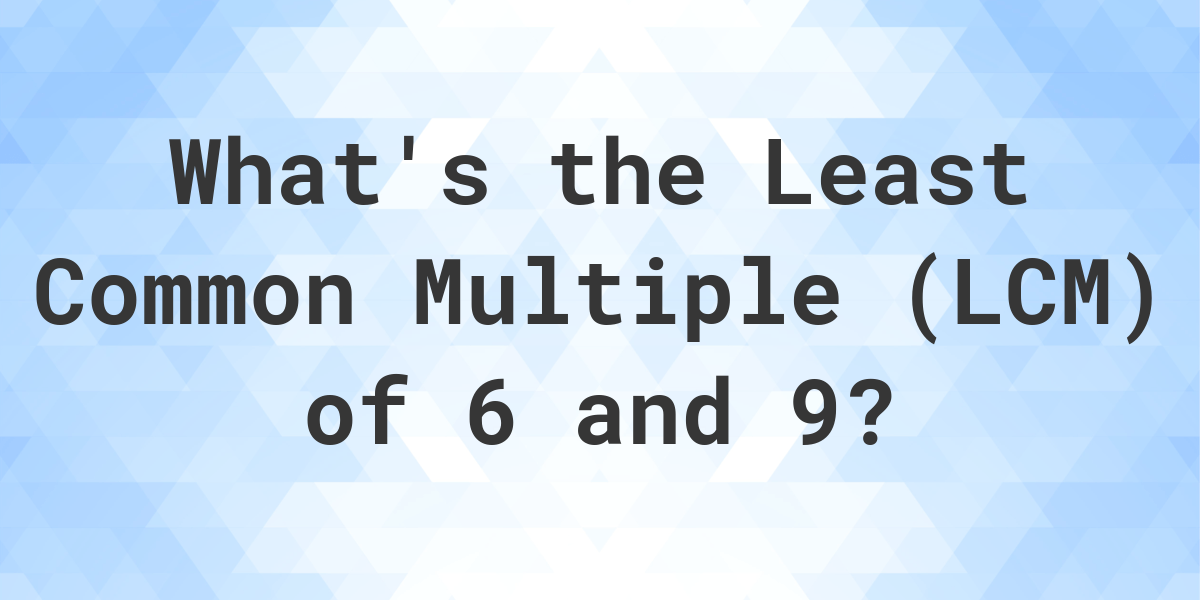 What Is The LCM Of 6 And 9? - Calculatio