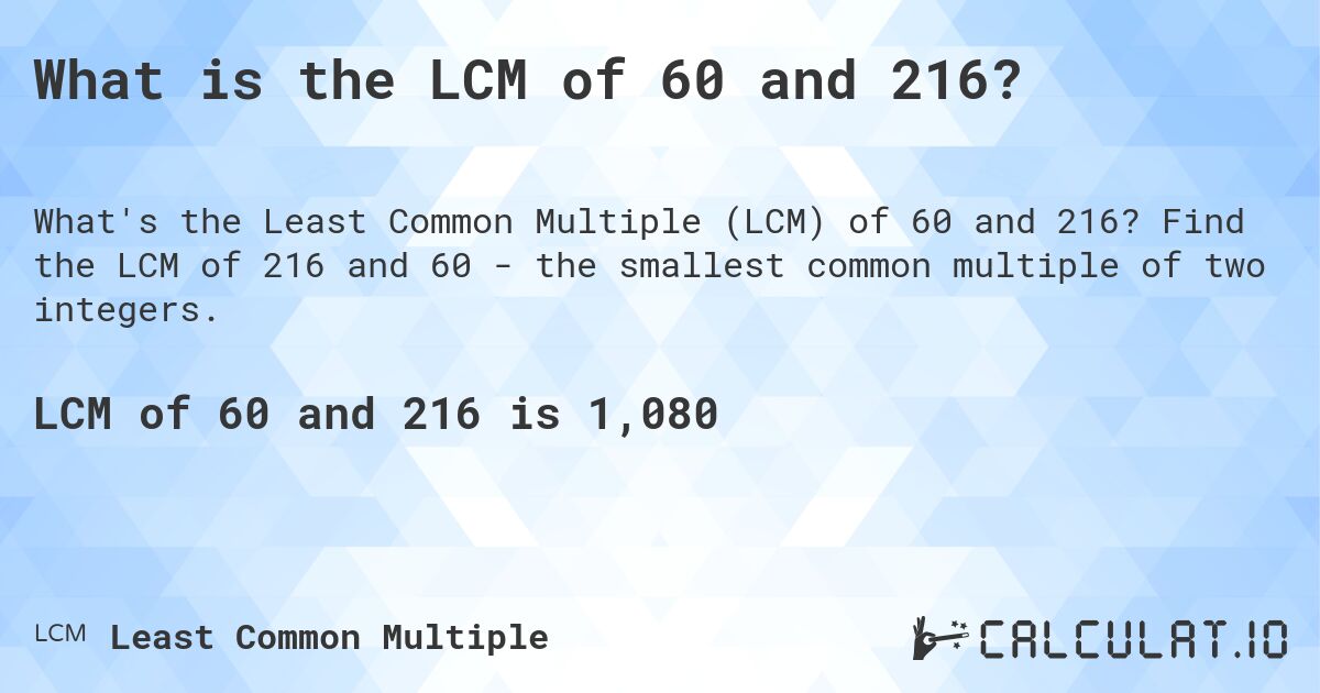 What is the LCM of 60 and 216?. Find the LCM of 216 and 60 - the smallest common multiple of two integers.