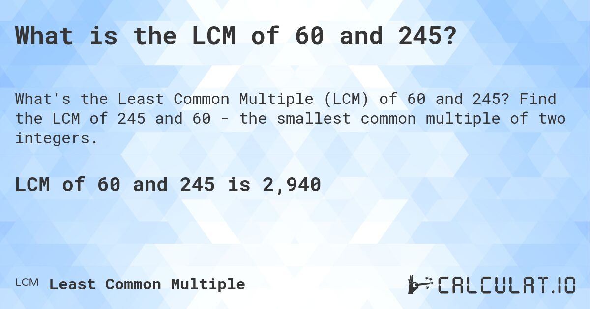 What is the LCM of 60 and 245?. Find the LCM of 245 and 60 - the smallest common multiple of two integers.