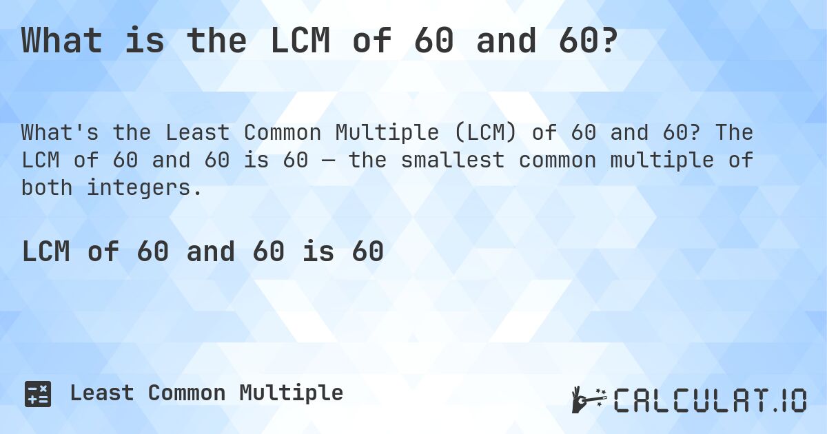 What is the LCM of 60 and 60?. The LCM of 60 and 60 is 60 — the smallest common multiple of both integers.