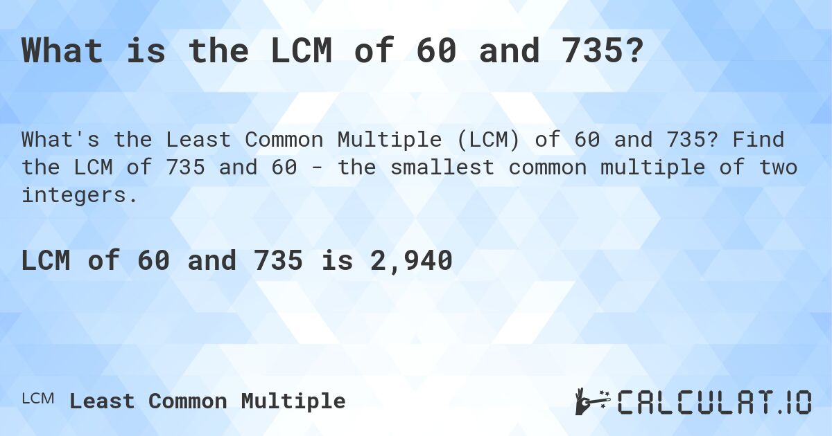 What is the LCM of 60 and 735?. Find the LCM of 735 and 60 - the smallest common multiple of two integers.
