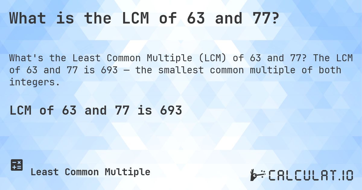 What is the LCM of 63 and 77?. The LCM of 63 and 77 is 693 — the smallest common multiple of both integers.