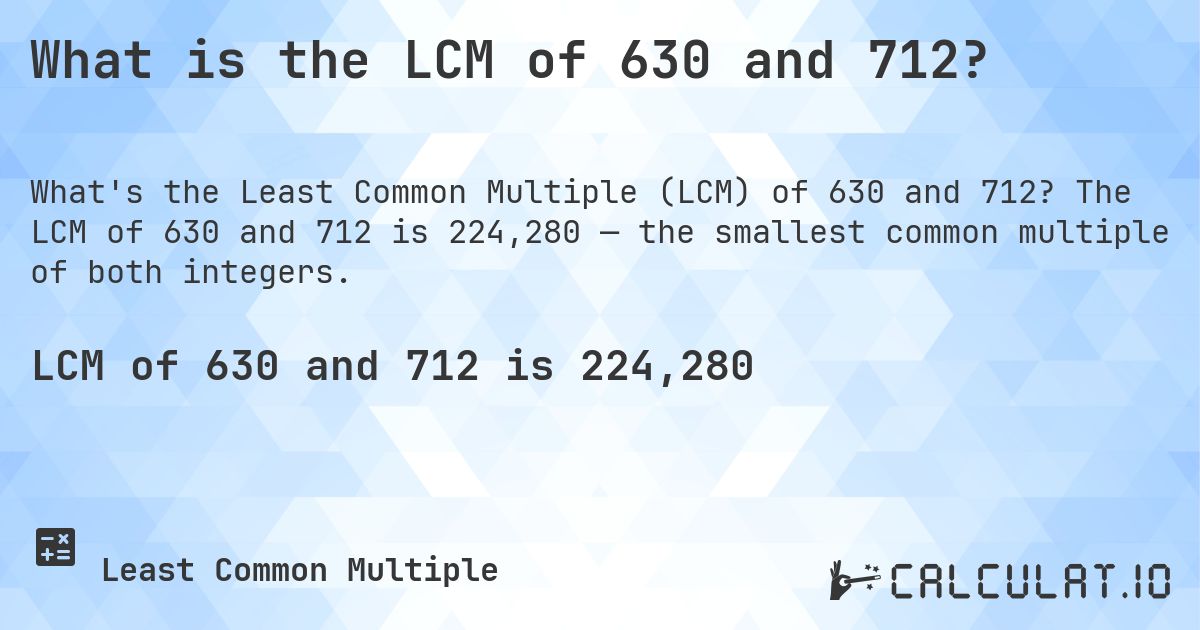 What is the LCM of 630 and 712?. The LCM of 630 and 712 is 224,280 — the smallest common multiple of both integers.