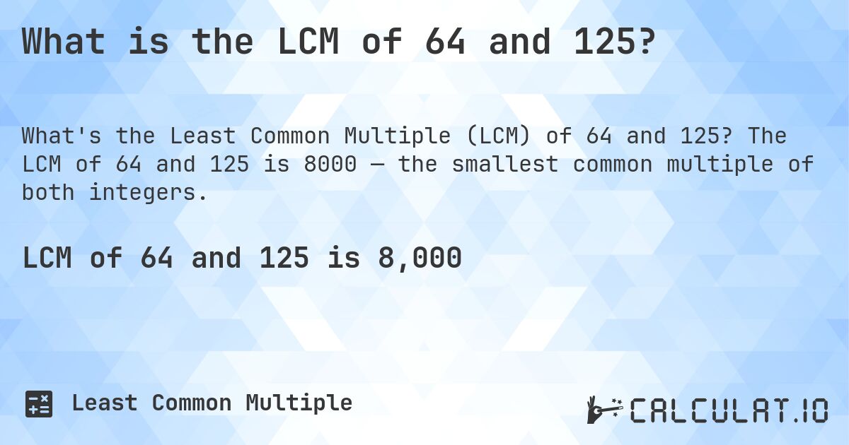 What is the LCM of 64 and 125?. The LCM of 64 and 125 is 8000 — the smallest common multiple of both integers.