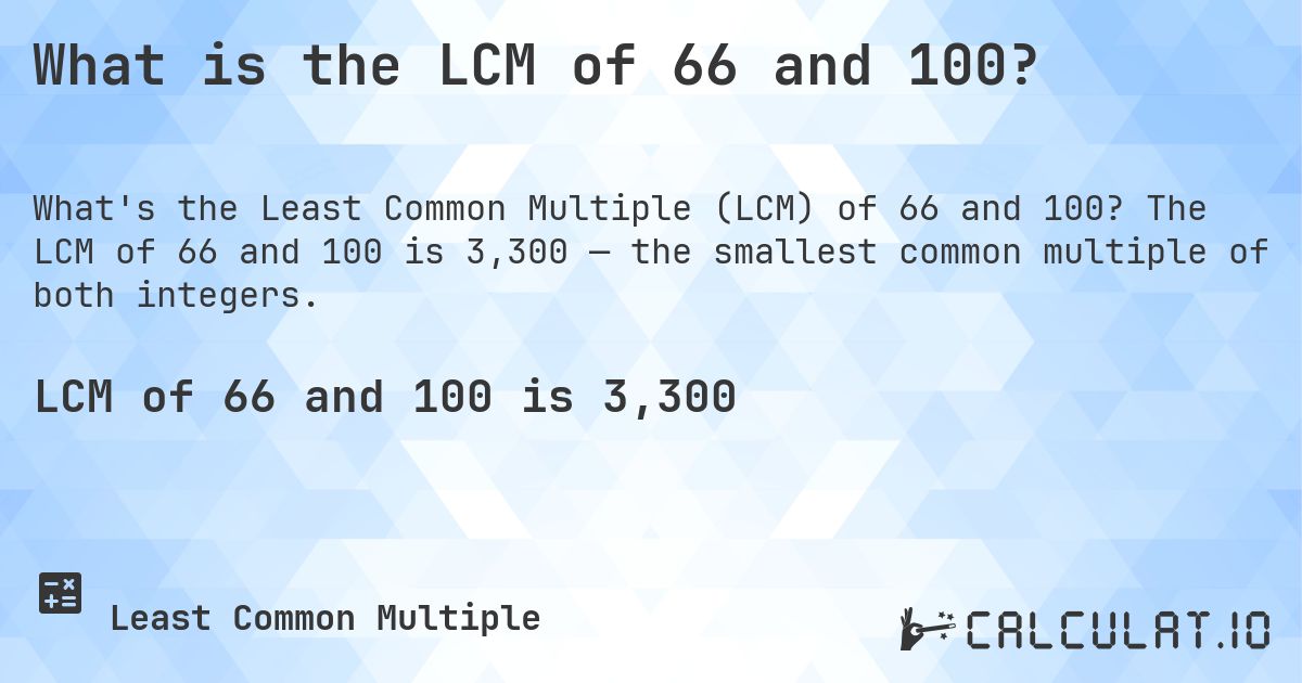 What is the LCM of 66 and 100?. The LCM of 66 and 100 is 3,300 — the smallest common multiple of both integers.