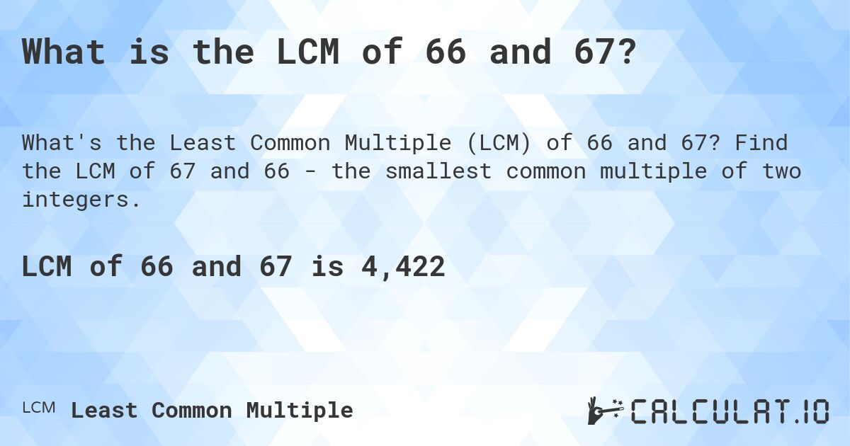What is the LCM of 66 and 67?. Find the LCM of 67 and 66 - the smallest common multiple of two integers.