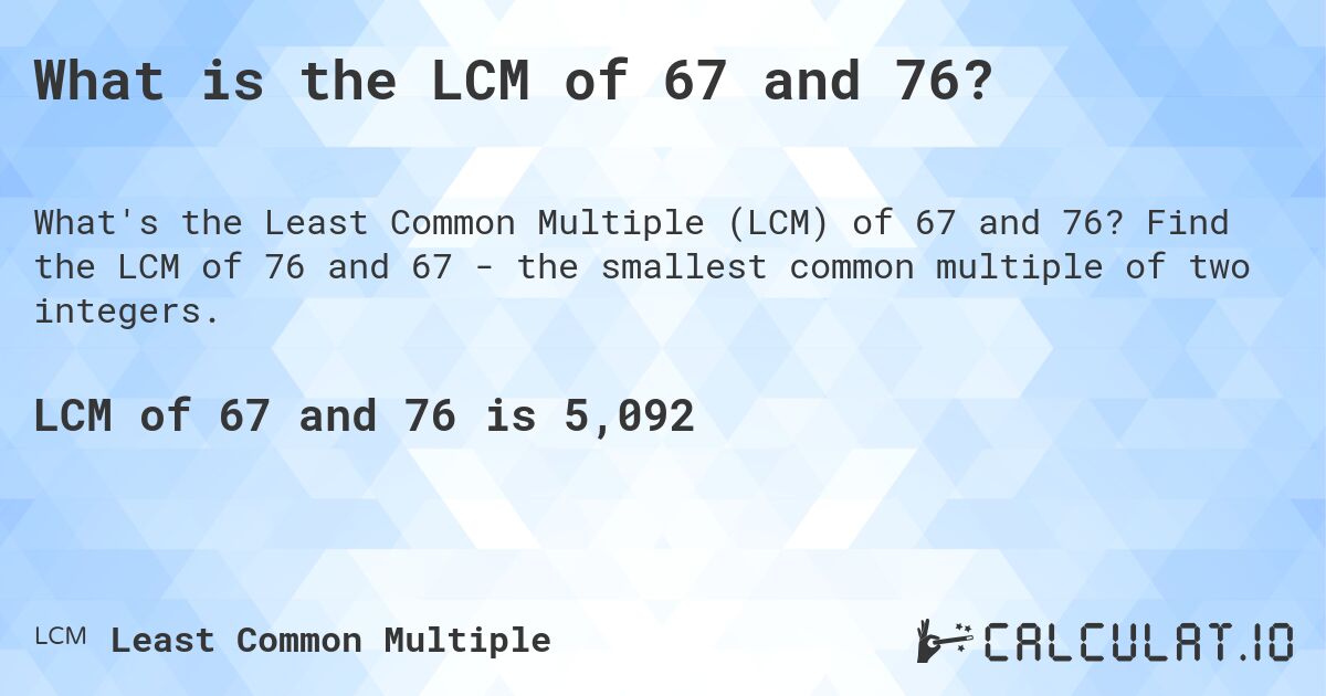 What is the LCM of 67 and 76?. Find the LCM of 76 and 67 - the smallest common multiple of two integers.