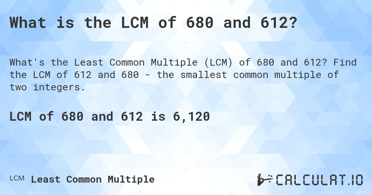 What is the LCM of 680 and 612?. Find the LCM of 612 and 680 - the smallest common multiple of two integers.