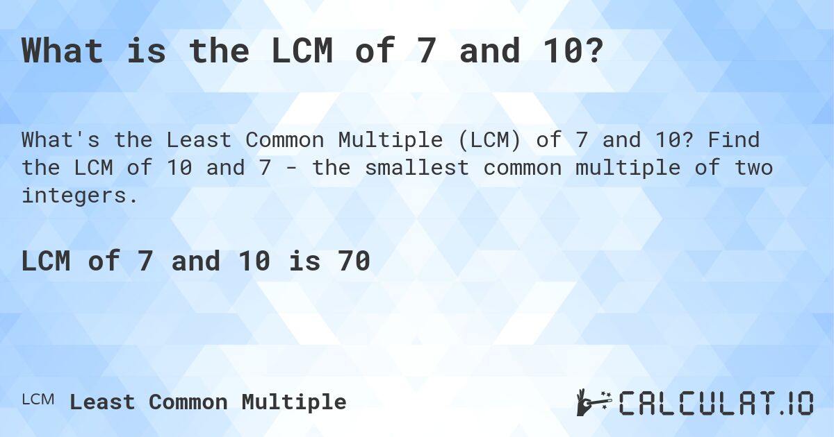 What is the LCM of 7 and 10?. Find the LCM of 10 and 7 - the smallest common multiple of two integers.