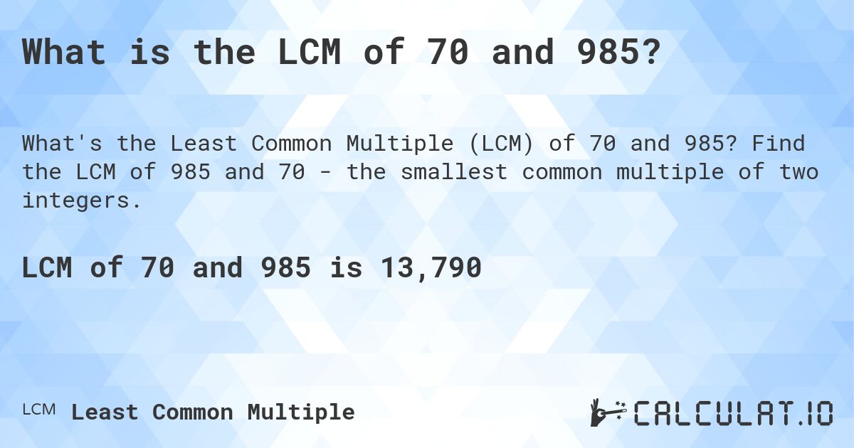 What is the LCM of 70 and 985?. Find the LCM of 985 and 70 - the smallest common multiple of two integers.