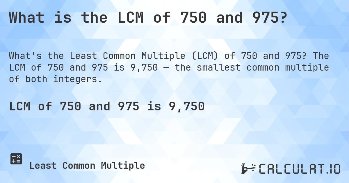 What is the LCM of 750 and 975?. The LCM of 750 and 975 is 9,750 — the smallest common multiple of both integers.