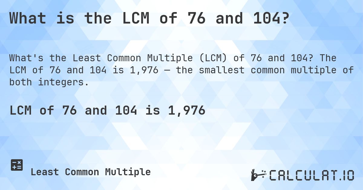 What is the LCM of 76 and 104?. The LCM of 76 and 104 is 1,976 — the smallest common multiple of both integers.