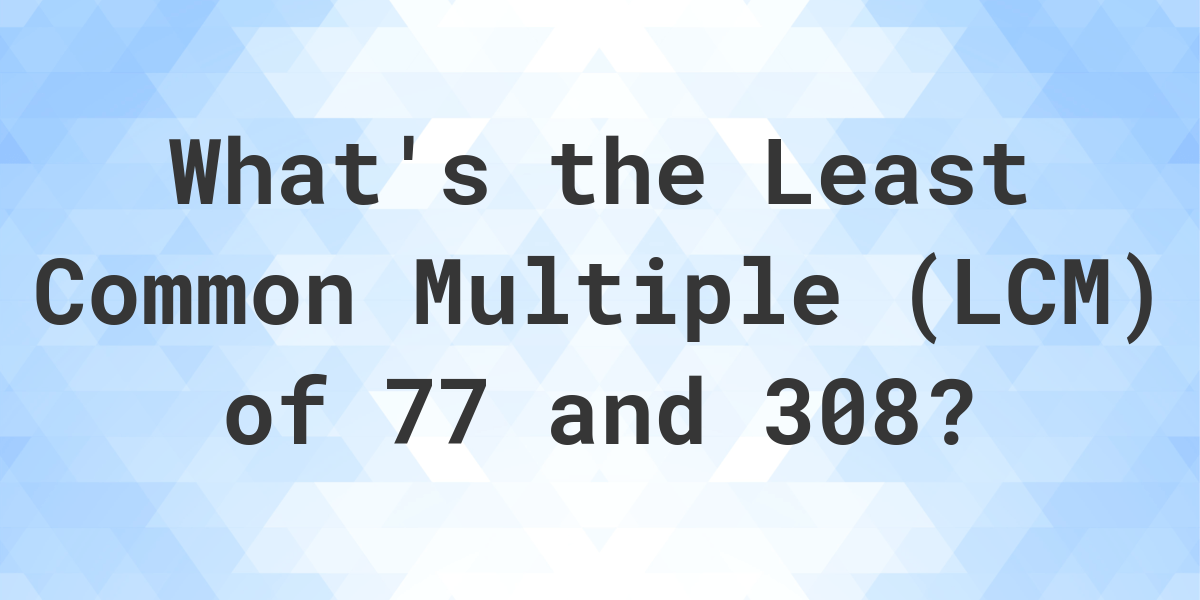 What Is The LCM Of 77 And 308 Calculatio