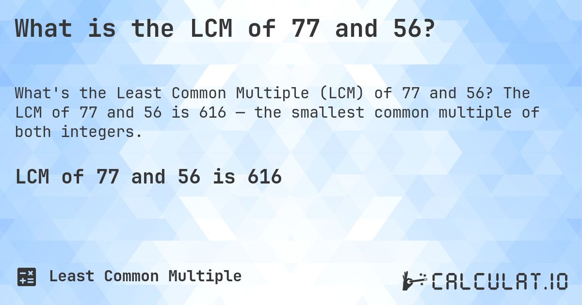 What is the LCM of 77 and 56?. The LCM of 77 and 56 is 616 — the smallest common multiple of both integers.