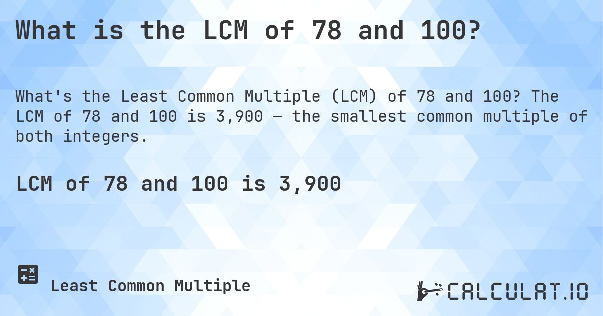 What is the LCM of 78 and 100?. The LCM of 78 and 100 is 3,900 — the smallest common multiple of both integers.