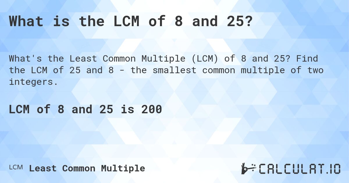 What is the LCM of 8 and 25?. Find the LCM of 25 and 8 - the smallest common multiple of two integers.