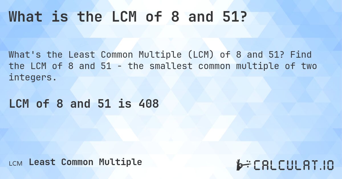 What is the LCM of 8 and 51?. Find the LCM of 8 and 51 - the smallest common multiple of two integers.