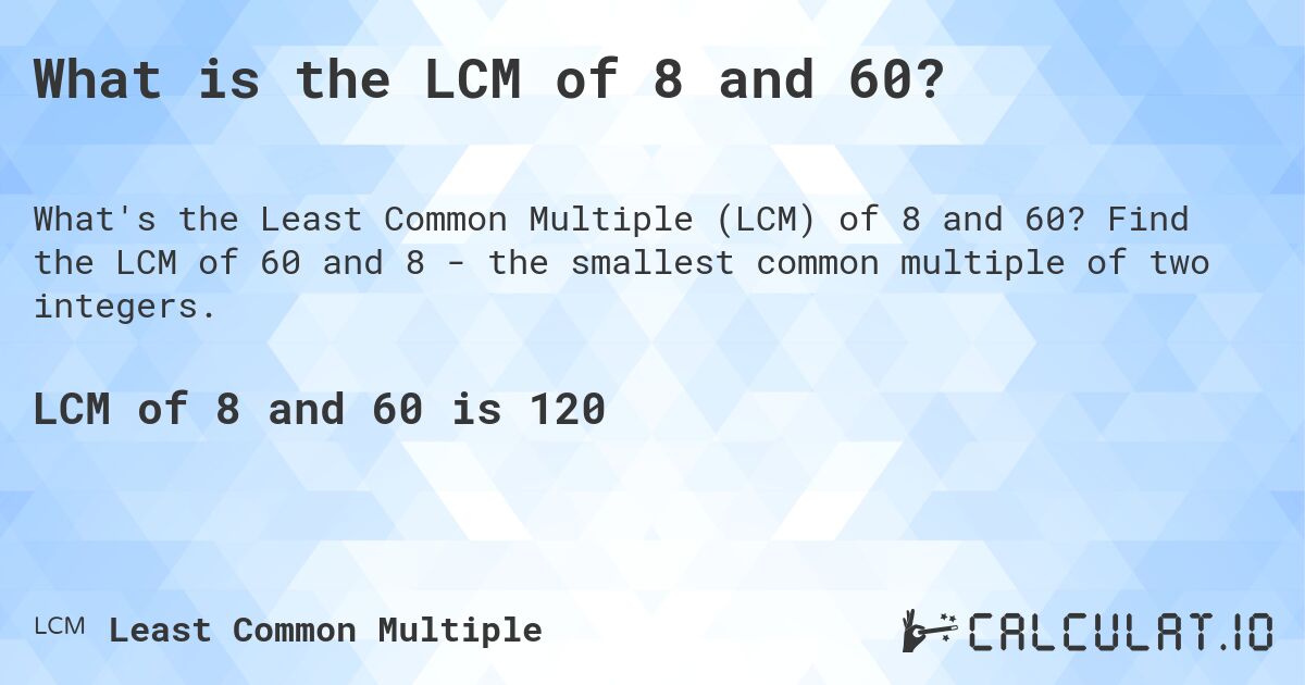 What is the LCM of 8 and 60?. Find the LCM of 60 and 8 - the smallest common multiple of two integers.