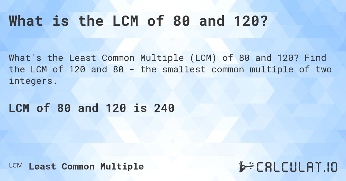 What is the LCM of 80 and 120?. Find the LCM of 120 and 80 - the smallest common multiple of two integers.