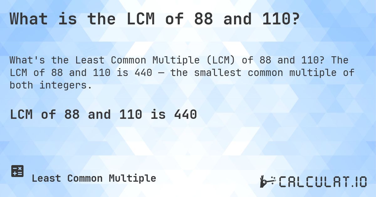 What is the LCM of 88 and 110?. The LCM of 88 and 110 is 440 — the smallest common multiple of both integers.